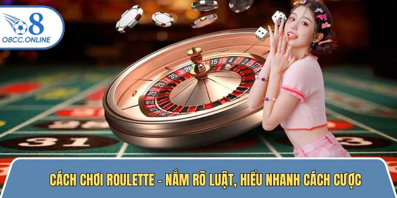 Cách Chơi Roulette - Nắm Rõ Luật, Hiểu Nhanh Cách Cược